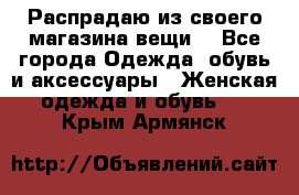 Распрадаю из своего магазина вещи  - Все города Одежда, обувь и аксессуары » Женская одежда и обувь   . Крым,Армянск